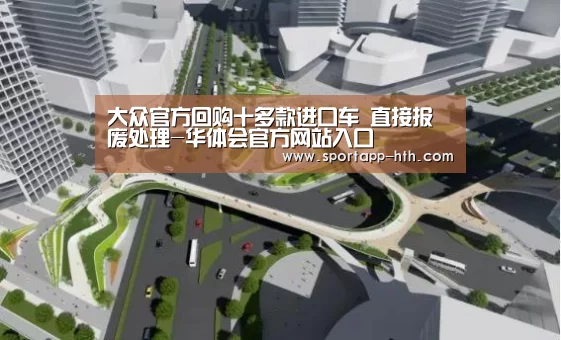 大众官方回购十多款进口车 直接报废处理-华体会官方网站入口(图3) 华体会官方网站入口