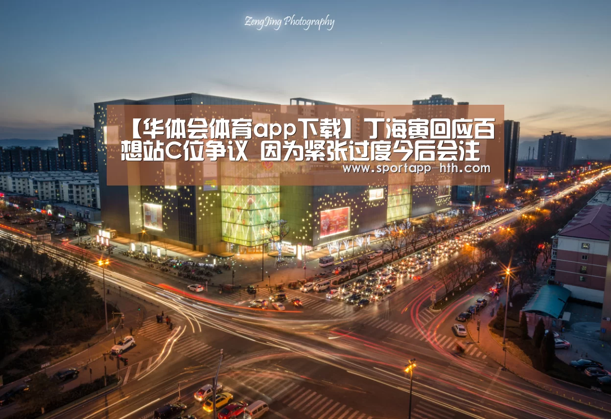 【华体会体育app下载】丁海寅回应百想站C位争议 因为紧张过度今后会注意(图2) 华体会棋牌